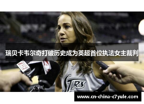 瑞贝卡韦尔奇打破历史成为英超首位执法女主裁判 瑞贝卡韦尔奇打破历史成为英超首位执法女主裁判