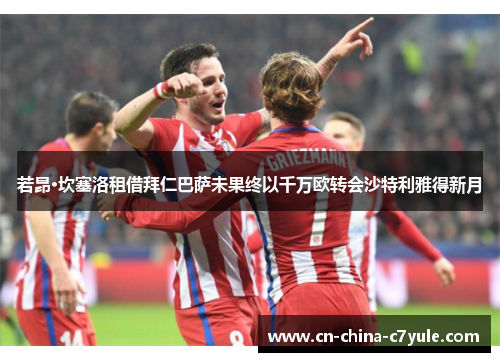 若昂·坎塞洛租借拜仁巴萨未果终以千万欧转会沙特利雅得新月